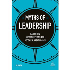 Myths of Leadership: Banish the Misconceptions and Become a Great Leader