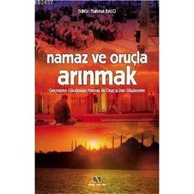 NAMAZ VE ORUÇLA ARINMAK GEÇMİŞTEN GÜNÜMÜZE NAMAZ VE ORUÇ´A DAIR DÜŞÜNCELER - MAHMUT BALCI