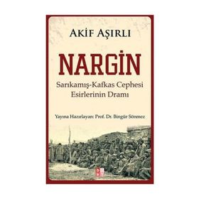 NARGIN SARIKAMIŞ-KAFKAS CEPHESI ESIRLERININ DRAMI - AKIF AŞIRLI