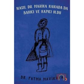 Nasıl Dr. Marika Kanada'da Bakıcı ve Kapıcı Oldu - Fatma Mavikaya
