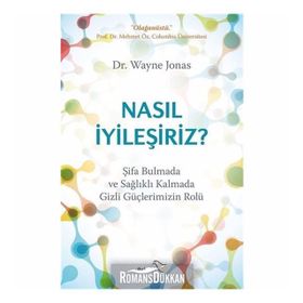 Nasıl İyileşiriz - Şifa Bulmada Ve Sağlıklı Kalmada Gizli Güçlerimizin Rolü - Wayne Jonas
