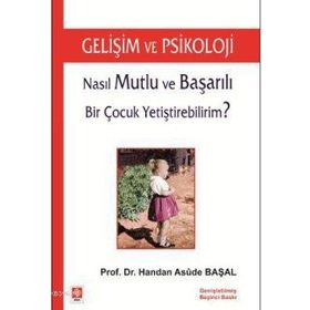 NASIL MUTLU VE BAŞARILI BIR ÇOCUK YETİŞTİREBİLİRİM? GELİŞİM VE PSIKOLOJI - HANDAN ASUDE BAŞAL