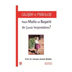 NASIL MUTLU VE BAŞARILI BIR ÇOCUK YETİŞTİREBİLİRİM? GELİŞİM VE PSIKOLOJI - HANDAN ASUDE BAŞAL