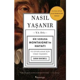 Nasıl Yaşanır Ya Da Bir Soruda Montaigne'in Hayatı - Sarah Bakewell