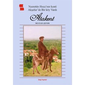 Nasrettin Hoca’ nın Kenti Akşehir’de Bir Köy Vardı Atakent - Mustafa Şener