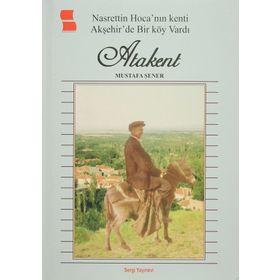 Nasrettin Hoca’ nın Kenti Akşehir’de Bir Köy Vardı Atakent - Mustafa Şener