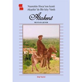 Nasrettin Hoca’ nın Kenti Akşehir’de Bir Köy Vardı Atakent - Mustafa Şener