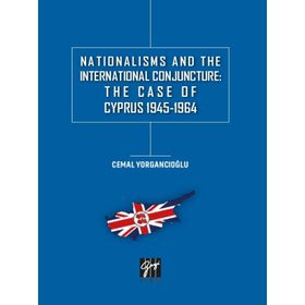 Nationalisms And The International Conjuncture: The Case Of Cyprus 1945-1964 - Cemal Yorgancıoğlu