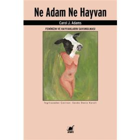 Ne Adam Ne Hayvan - Feminizm ve Hayvanların Savunulması - Carol J. Adams
