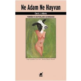 Ne Adam Ne Hayvan - Feminizm ve Hayvanların Savunulması - Carol J. Adams