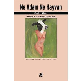 Ne Adam Ne Hayvan - Feminizm ve Hayvanların Savunulması - Carol J. Adams