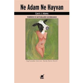 Ne Adam Ne Hayvan - Feminizm ve Hayvanların Savunulması - Carol J. Adams