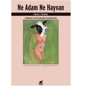 Ne Adam Ne Hayvan - Feminizm ve Hayvanların Savunulması - Carol J. Adams
