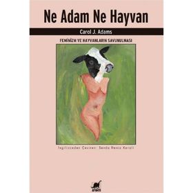 Ne Adam Ne Hayvan - Feminizm ve Hayvanların Savunulması - Carol J. Adams