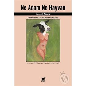 Ne Adam Ne Hayvan - Feminizm ve Hayvanların Savunulması - Carol J. Adams