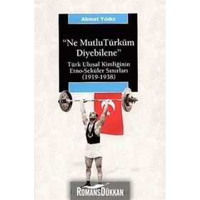 NE MUTLU TÜRKÜM DIYEBILENE: TÜRK ULUSAL KİMLİĞİNİN ETNO-SEKÜLER SINIRLARI (1919-1938) - AHMET YILDIZ