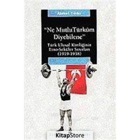 NE MUTLU TÜRKÜM DIYEBILENE: TÜRK ULUSAL KİMLİĞİNİN ETNO-SEKÜLER SINIRLARI (1919-1938) - AHMET YILDIZ
