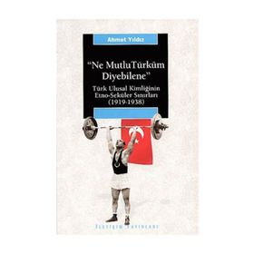 NE MUTLU TÜRKÜM DIYEBILENE: TÜRK ULUSAL KİMLİĞİNİN ETNO-SEKÜLER SINIRLARI (1919-1938) - AHMET YILDIZ