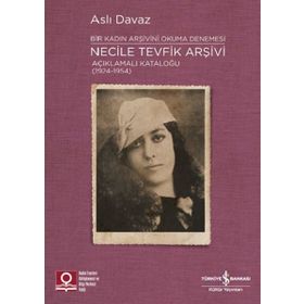 Necile Tevfik Arşivi Açıklamalı Kataloğu Bir Kadın Arşivini Okuma Denemesi-İş Bankası Kültür Yayınları