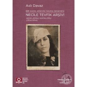Necile Tevfik Arşivi Açıklamalı Kataloğu Bir Kadın Arşivini Okuma Denemesi-İş Bankası Kültür Yayınları