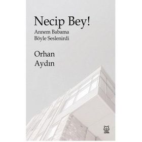 Necip Bey! - Annem Babama Böyle Seslenirdi - Orhan Aydın