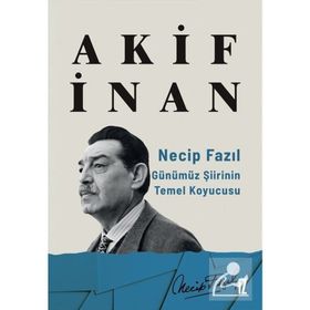Necip Fazıl: Günümüz Şiirinin Temel Koyucusu - Akif İnan