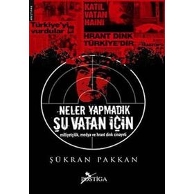 NELER YAPMADIK ŞU VATAN İÇİN MİLLİYETÇİLİK, MEDYA VE HRANT DINK CINAYETI - ŞÜKRAN PAKKAN