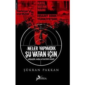 NELER YAPMADIK ŞU VATAN İÇİN MİLLİYETÇİLİK, MEDYA VE HRANT DINK CINAYETI - ŞÜKRAN PAKKAN