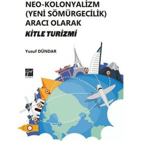 Neo - Kolonyalizm Yeni Sömürgecilik Aracı Olarak Kitle Turizmi - Yusuf Dündar