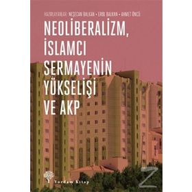 Neoliberalizm, İslamcı Sermayenin Yükselişi ve Akp - Neşecan Balkan Ahmet Öncü