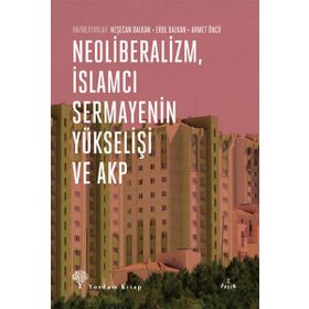 Neoliberalizm, İslamcı Sermayenin Yükselişi ve Akp - Neşecan Balkan Ahmet Öncü