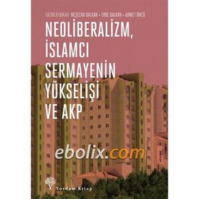 Neoliberalizm, İslamcı Sermayenin Yükselişi ve Akp - Neşecan Balkan Ahmet Öncü