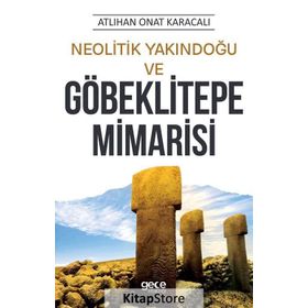 Neolitik Yakındoğu ve Göbeklitepe Mimarisi - Atlıhan Onat Karacalı