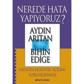 NEREDE HATA YAPIYORUZ? HAYATIN HOLISTIK AÇIDAN YORUMLANMASI - AYDIN ARITAN; BIHIN EDIGE