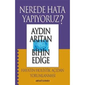 NEREDE HATA YAPIYORUZ? HAYATIN HOLISTIK AÇIDAN YORUMLANMASI - AYDIN ARITAN; BIHIN EDIGE