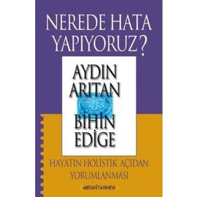 NEREDE HATA YAPIYORUZ? HAYATIN HOLISTIK AÇIDAN YORUMLANMASI - AYDIN ARITAN; BIHIN EDIGE