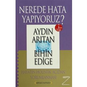 NEREDE HATA YAPIYORUZ? HAYATIN HOLISTIK AÇIDAN YORUMLANMASI - AYDIN ARITAN; BIHIN EDIGE