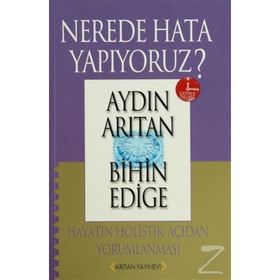 NEREDE HATA YAPIYORUZ? HAYATIN HOLISTIK AÇIDAN YORUMLANMASI - AYDIN ARITAN; BIHIN EDIGE
