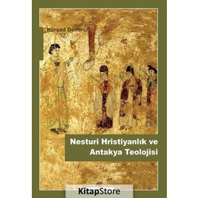 Nesturi Hristiyanlık ve Antakya Teolojisi - Kürşat Demirci