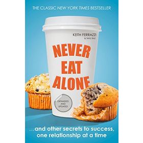 Never Eat Alone : And Other Secrets to Success, One Relationship at a Time - Keith Ferrazzi