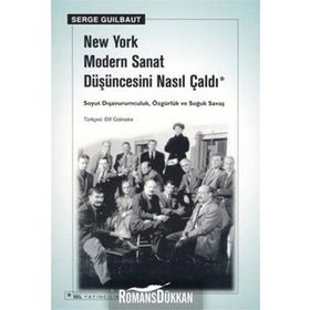 New York Modern Sanat Düşüncesini Nasıl Çaldı: Soyut Dışavurumculuk, Özgürlük ve Soğuk Savaş - Serge Guilbaut