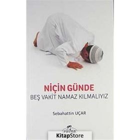 NİÇİN GÜNDE BEŞ VAKIT NAMAZ KILMALIYIZ? - SABAHATTIN UÇAR