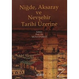 NIĞDE, AKSARAY VE NEVŞEHIR TARIHI ÜZERINE - MUSA ŞAŞMAZ (ISBN:9789759173661)