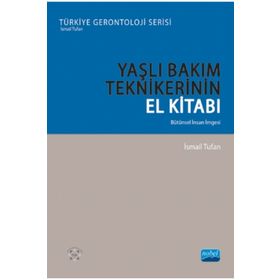 Nobel Akademik Yayıncılık - Yaşlı Bakım Teknikerinin El Kitabı - Bütünsel İnsan İmgesi - Türkiye Gerontoloji Serisi
