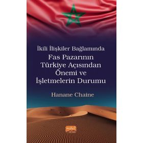 Nobel Bilimsel Eserler - İkili İlişkiler Bağlamında Fas Pazarının Türkiye Açısından Önemi ve İşletmelerin Durumu