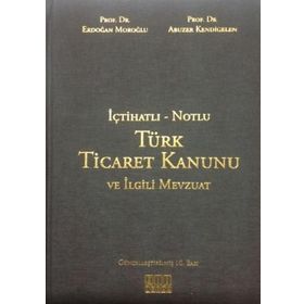 NOTLU - İÇTİHATLI TÜRK TICARET KANUNU VE İLGİLİ MEVZUAT - ABUZER KENDIGELEN; ERDOĞAN MOROĞLU