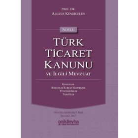 Notlu Türk Ticaret Kanunu ve İlgili Mevzuat - Abuzer Kendigelen