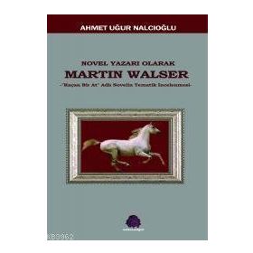 NOVEL YAZARI OLARAK MARTIN WALSER KAÇAN BIR AT NOVELIN TEMATIK İNCELEMESİ - AHMET UĞUR NALCIOĞLU