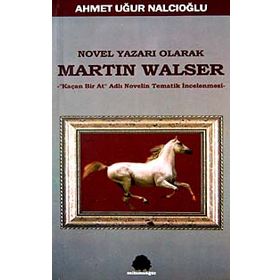 NOVEL YAZARI OLARAK MARTIN WALSER KAÇAN BIR AT NOVELIN TEMATIK İNCELEMESİ - AHMET UĞUR NALCIOĞLU