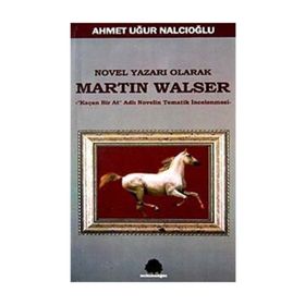 NOVEL YAZARI OLARAK MARTIN WALSER KAÇAN BIR AT NOVELIN TEMATIK İNCELEMESİ - AHMET UĞUR NALCIOĞLU